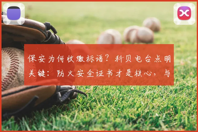 保安为何收缴标语？科贝电台点明关键：防火安全证书才是核心，与个人立场无关