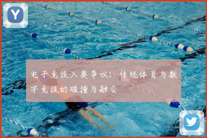 电子竞技入奥争议:传统体育与数字竞技的碰撞与融合