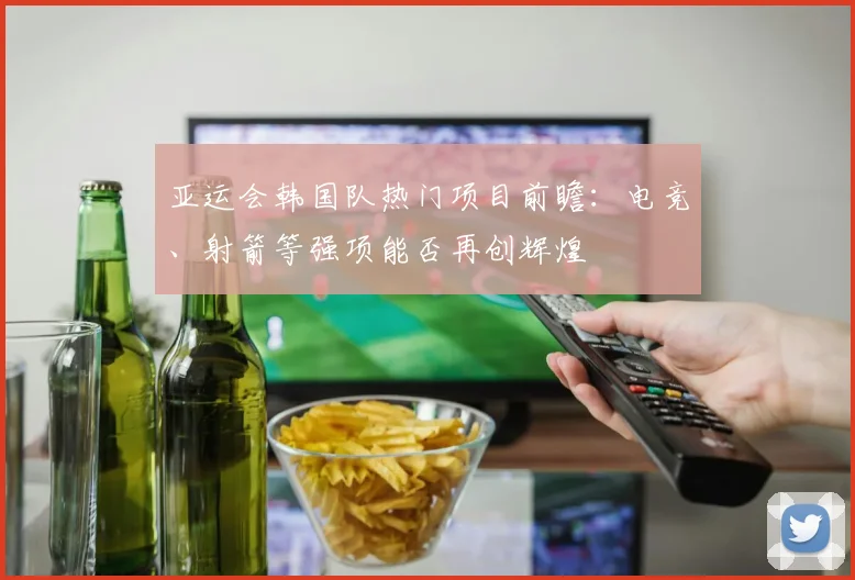 亚运会韩国队热门项目前瞻:电竞、射箭等强项能否再创辉煌