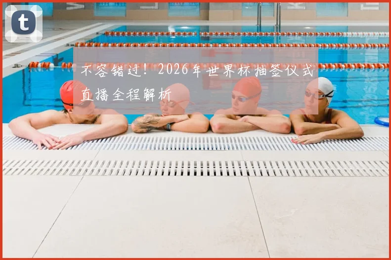 不容错过!2026年世界杯抽签仪式直播全程解析