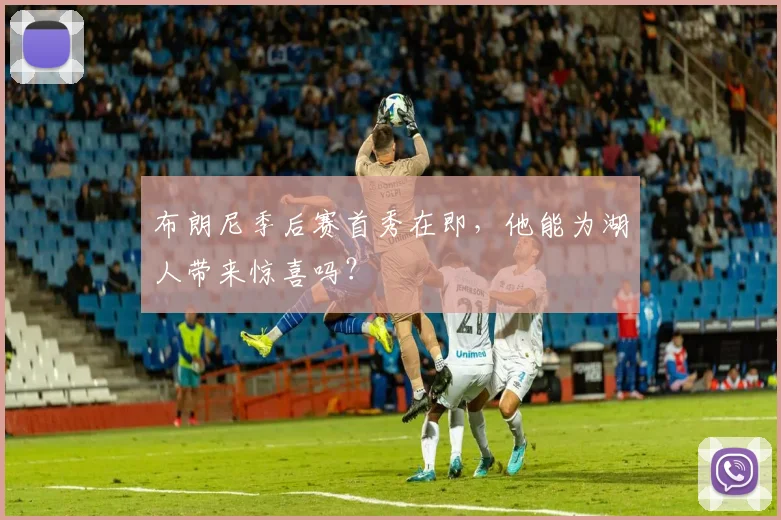 布朗尼季后赛首秀在即,他能为湖人带来惊喜吗?