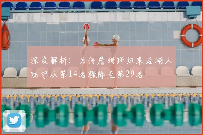 深度解析：为何詹姆斯归来后湖人防守从第14名骤降至第29名