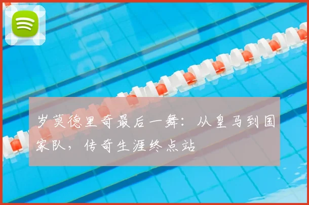 岁莫德里奇最后一舞：从皇马到国家队，传奇生涯终点站