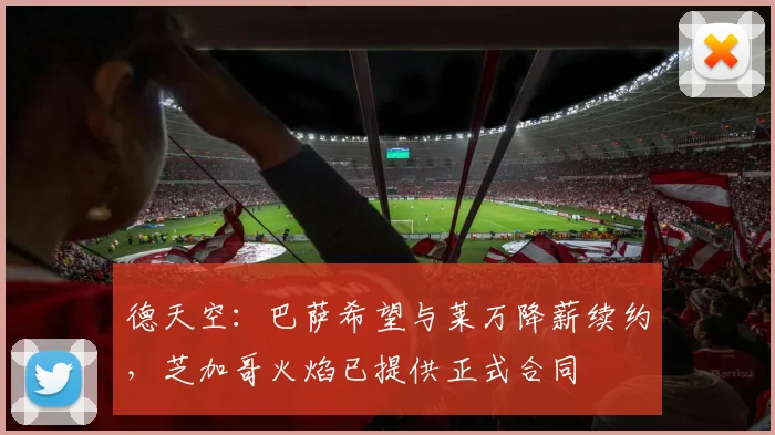 德天空:巴萨希望与莱万降薪续约,芝加哥火焰已提供正式合同