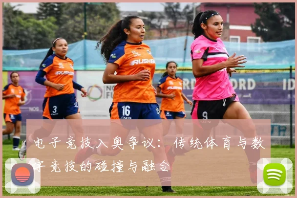 电子竞技入奥争议：传统体育与数字竞技的碰撞与融合