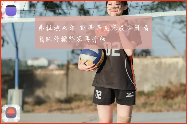 弗拉迪米尔-斯蒂马克完成注册 青岛队外援阵容再升级