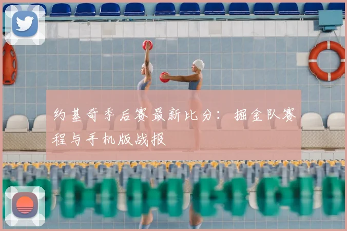 约基奇季后赛最新比分：掘金队赛程与手机版战报