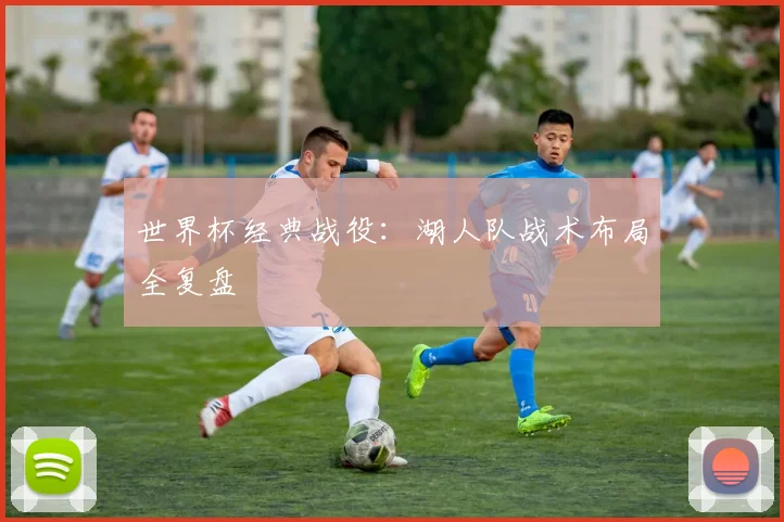世界杯经典战役:湖人队战术布局全复盘
