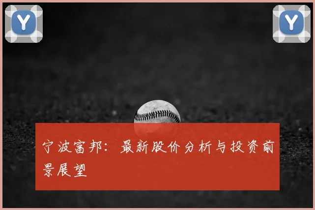 宁波富邦：最新股价分析与投资前景展望