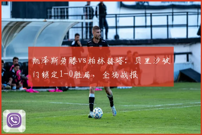 凯泽斯劳滕vs柏林赫塔：贝里沙破门锁定1-0胜局，全场战报