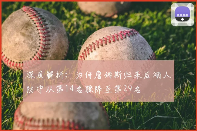 深度解析：为何詹姆斯归来后湖人防守从第14名骤降至第29名