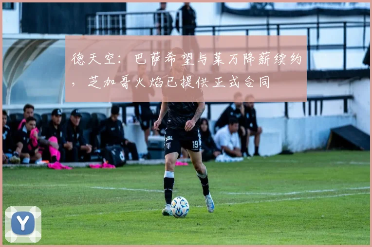 德天空:巴萨希望与莱万降薪续约,芝加哥火焰已提供正式合同