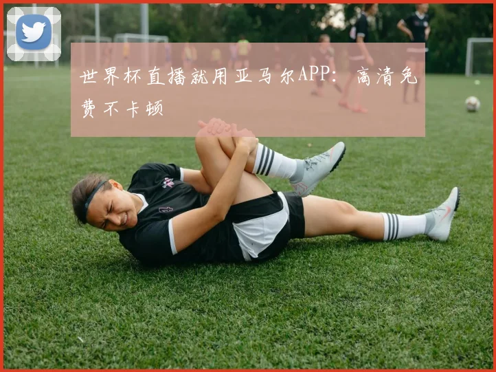 世界杯直播就用亚马尔APP:高清免费不卡顿