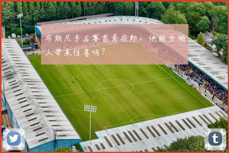 布朗尼季后赛首秀在即，他能为湖人带来惊喜吗？