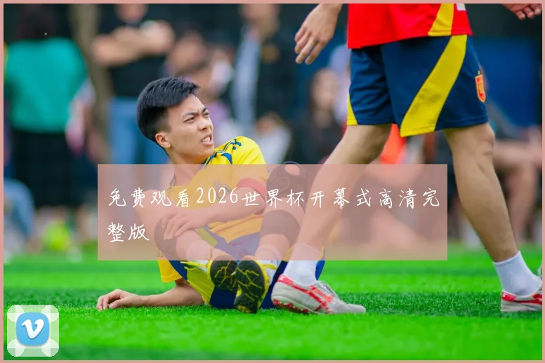 免费观看2026世界杯开幕式高清完整版