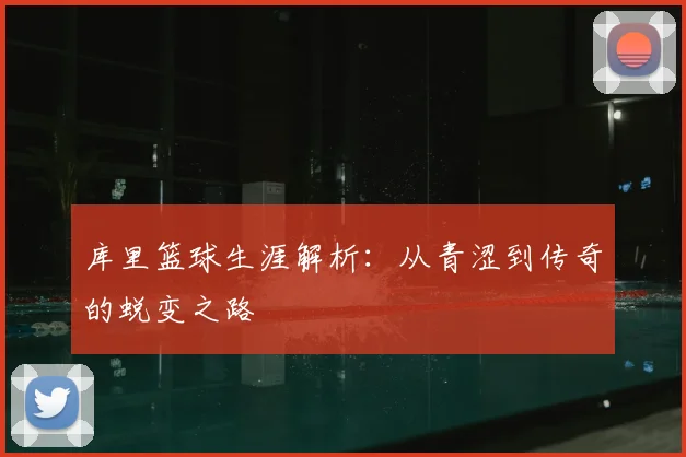 库里篮球生涯解析：从青涩到传奇的蜕变之路