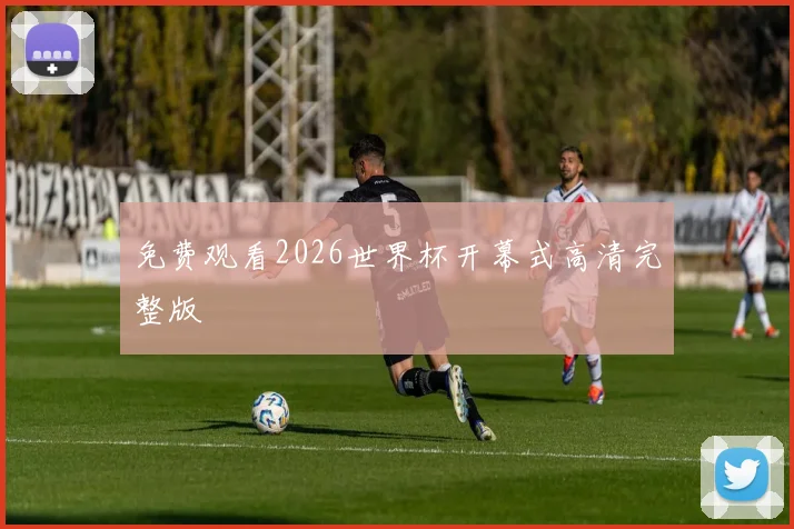 免费观看2026世界杯开幕式高清完整版