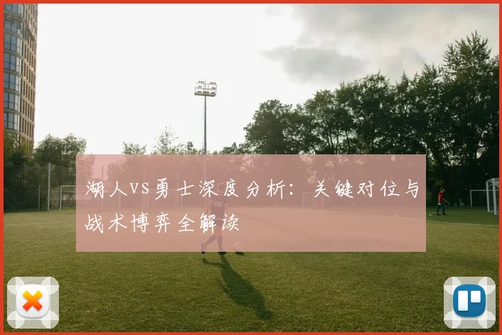 湖人vs勇士深度分析:关键对位与战术博弈全解读